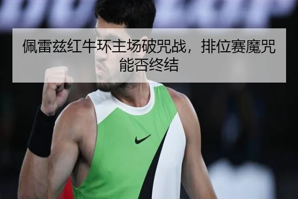 佩雷兹红牛环主场破咒战，排位赛魔咒能否终结